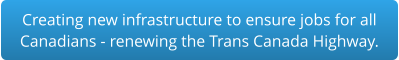 Creating new infrastructure to ensure jobs for all Canadians - renewing the Trans Canada Highway.